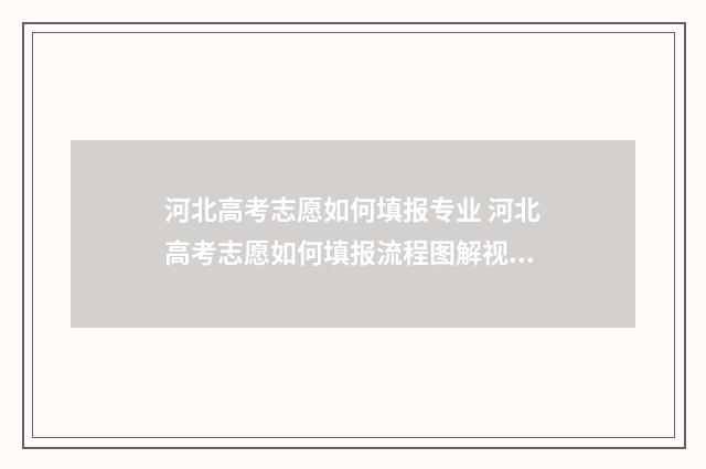 河北高考志愿如何填报专业 河北高考志愿如何填报流程图解视频