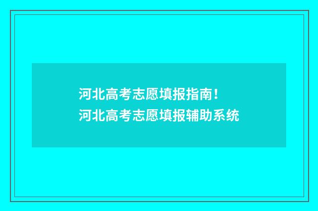 河北高考志愿填报指南！ 河北高考志愿填报辅助系统