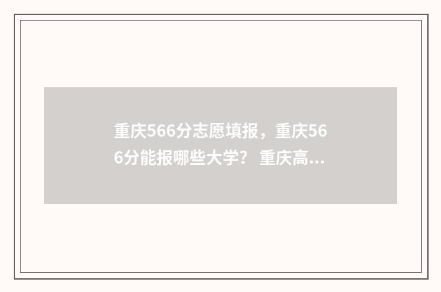 重庆566分志愿填报,重庆566分能报哪些大学? 重庆高考567分能上一本吗