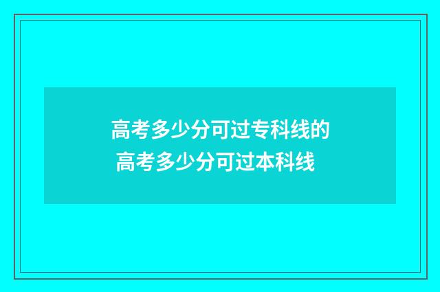 高考多少分可过专科线的 高考多少分可过本科线
