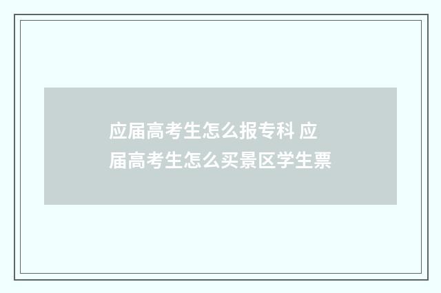 应届高考生怎么报专科 应届高考生怎么买景区学生票