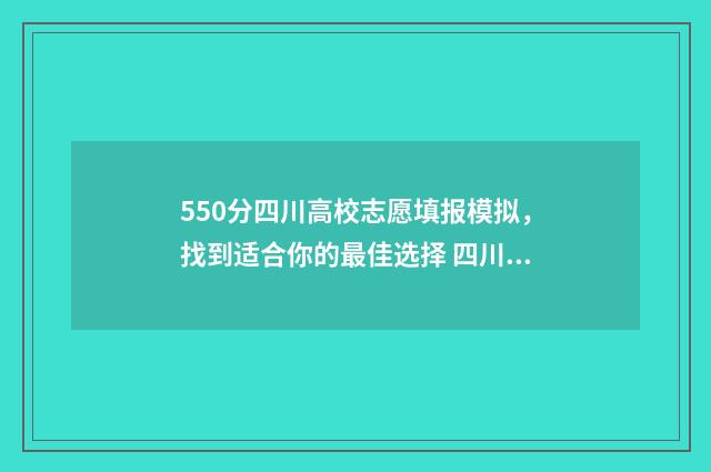550分四川高校志愿填报模拟，找到适合你的最佳选择 四川高考志愿录取
