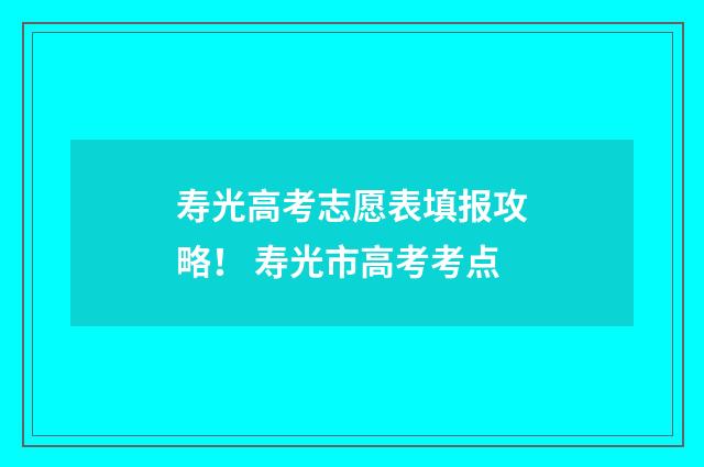 寿光高考志愿表填报攻略！ 寿光市高考考点