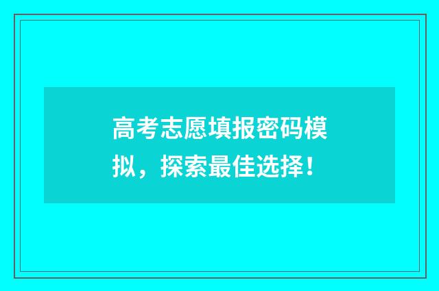 高考志愿填报密码模拟，探索最佳选择！