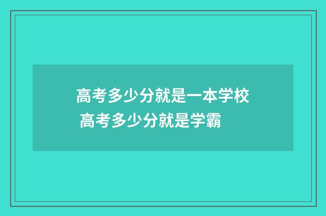 高考多少分就是一本学校 高考多少分就是学霸