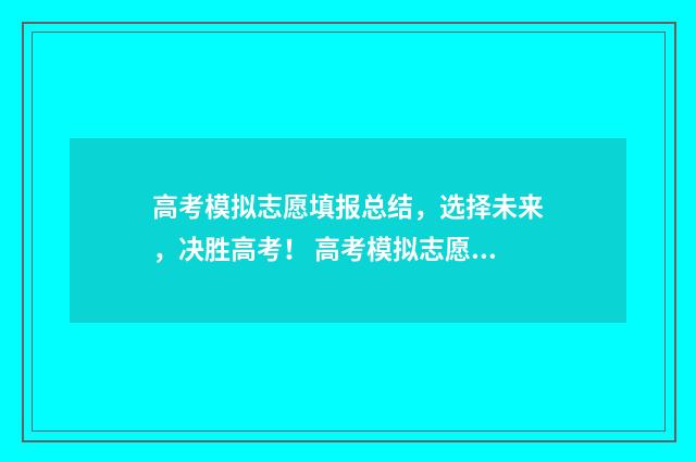 高考模拟志愿填报总结，选择未来，决胜高考！ 高考模拟志愿填报流程