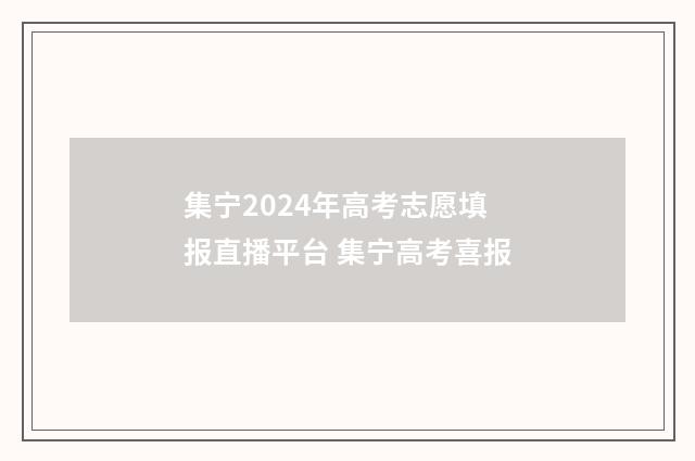 集宁2024年高考志愿填报直播平台 集宁高考喜报