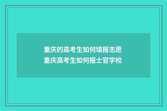 重庆的高考生如何填报志愿 重庆高考生如何报士官学校