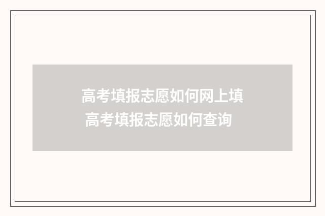 高考填报志愿如何网上填 高考填报志愿如何查询