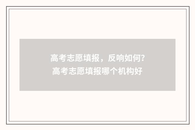高考志愿填报，反响如何？ 高考志愿填报哪个机构好