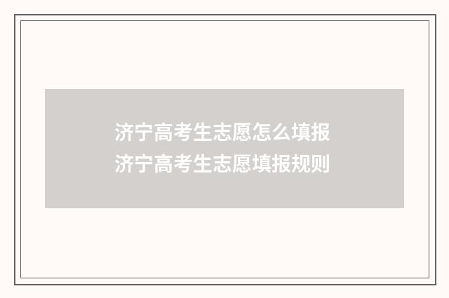 济宁高考生志愿怎么填报 济宁高考生志愿填报规则