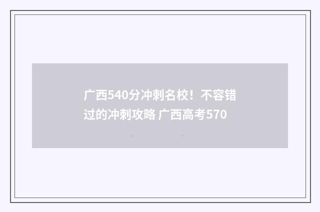 广西540分冲刺名校！不容错过的冲刺攻略 广西高考570