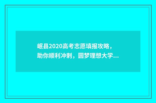 岷县2020高考志愿填报攻略，助你顺利冲刺，圆梦理想大学！ 岷县2020年高考喜报