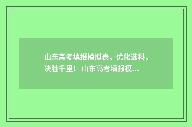 山东高考填报模拟表，优化选科，决胜千里！ 山东高考填报模拟志愿详细步骤