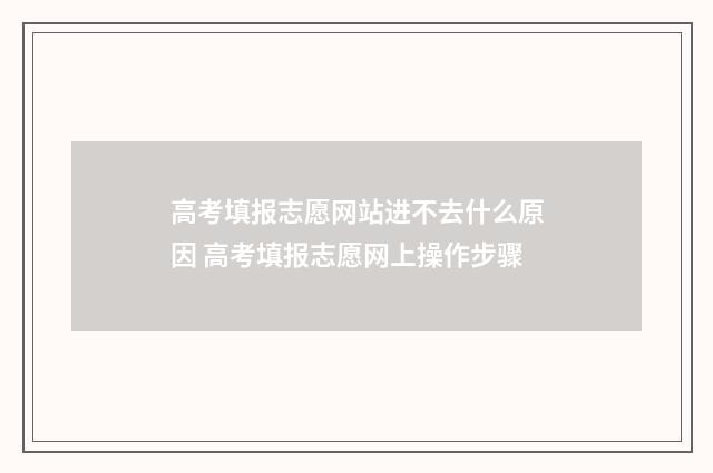 高考填报志愿网站进不去什么原因 高考填报志愿网上操作步骤