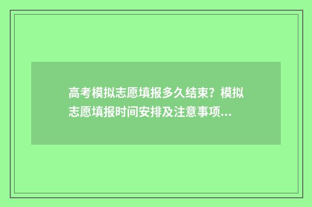 高考模拟志愿填报多久结束？模拟志愿填报时间安排及注意事项 高考模拟志愿填报是什么意思