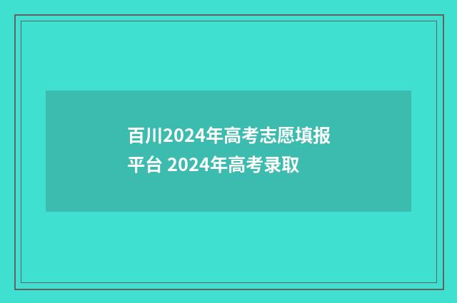 百川2024年高考志愿填报平台 2024年高考录取