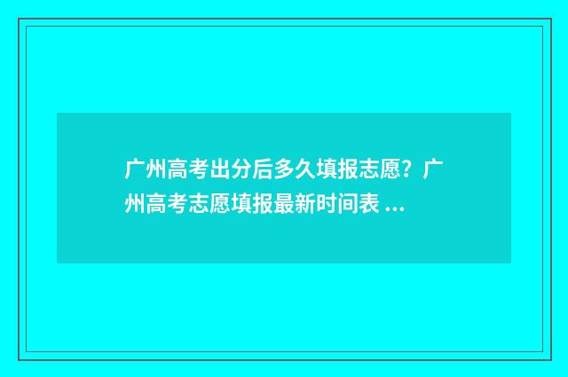 广州高考出分后多久填报志愿？广州高考志愿填报最新时间表 广州高考分数什么时候能查出来