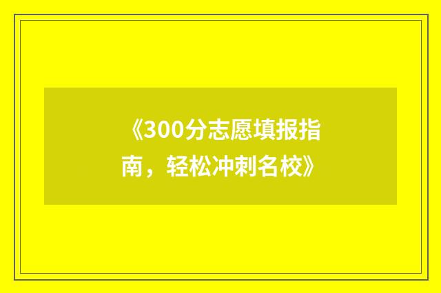 《300分志愿填报指南，轻松冲刺名校》