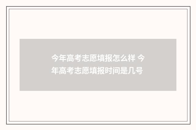今年高考志愿填报怎么样 今年高考志愿填报时间是几号