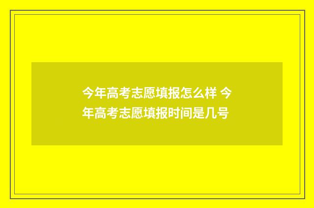 今年高考志愿填报怎么样 今年高考志愿填报时间是几号