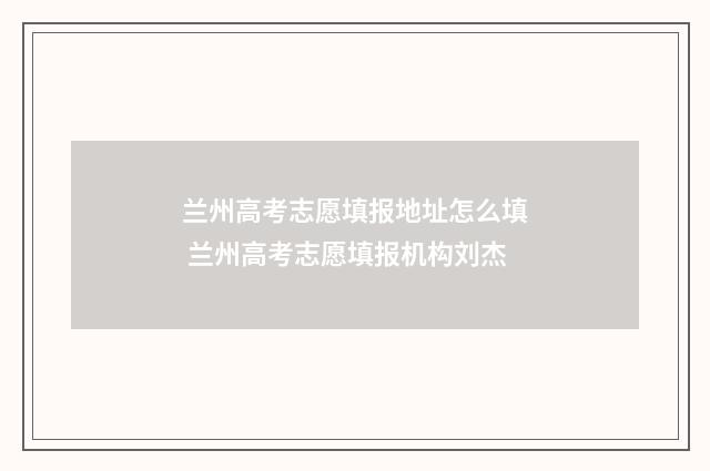 兰州高考志愿填报地址怎么填 兰州高考志愿填报机构刘杰