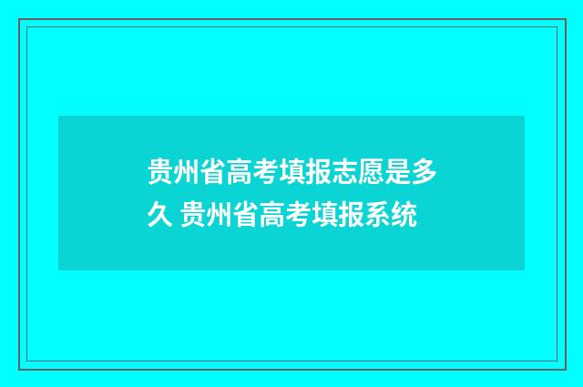 贵州省高考填报志愿是多久 贵州省高考填报系统