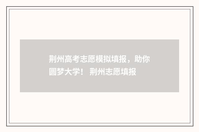 荆州高考志愿模拟填报,助你圆梦大学! 荆州志愿填报