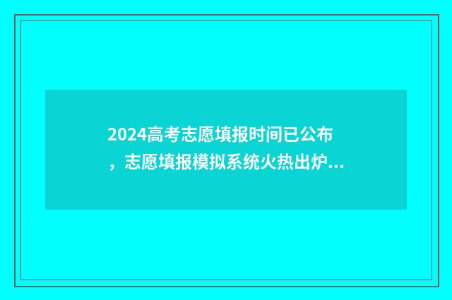 2024高考志愿填报时间已公布，志愿填报模拟系统火热出炉 春季高考填报志愿