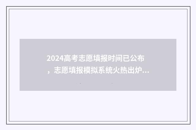 2024高考志愿填报时间已公布，志愿填报模拟系统火热出炉 春季高考填报志愿