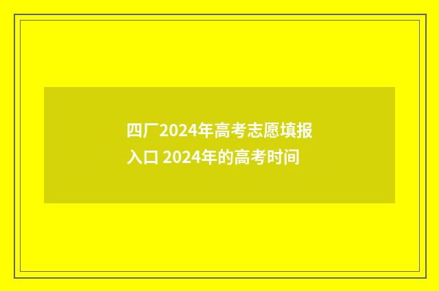 四厂2024年高考志愿填报入口 2024年的高考时间