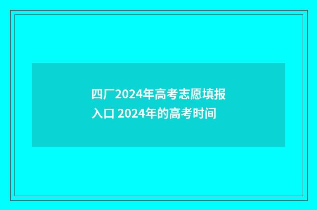 四厂2024年高考志愿填报入口 2024年的高考时间