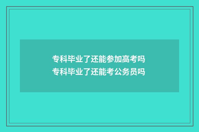 专科毕业了还能参加高考吗 专科毕业了还能考公务员吗