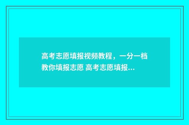 高考志愿填报视频教程，一分一档教你填报志愿 高考志愿填报视频流程