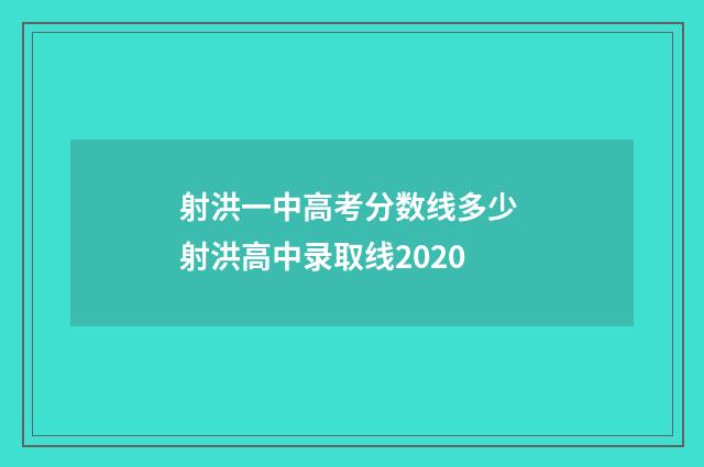 射洪一中高考分数线多少 射洪高中录取线2020