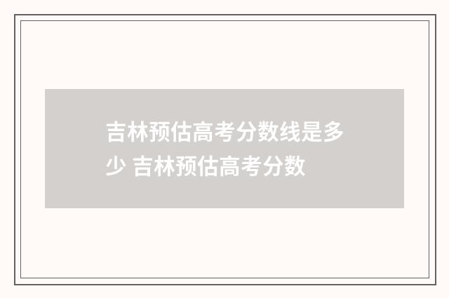 吉林预估高考分数线是多少 吉林预估高考分数