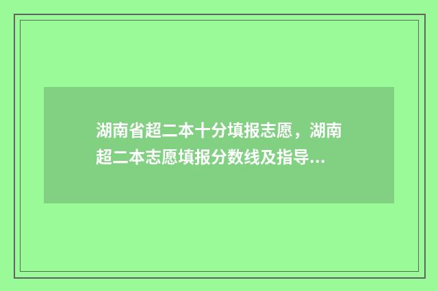 湖南省超二本十分填报志愿，湖南超二本志愿填报分数线及指导 湖南超二本线10分的大学