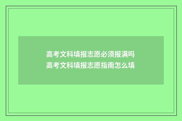 高考文科填报志愿必须报满吗 高考文科填报志愿指南怎么填