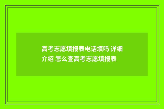 高考志愿填报表电话填吗 详细介绍 怎么查高考志愿填报表