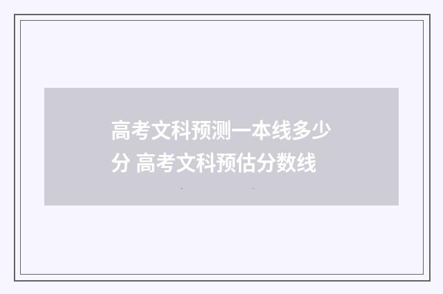 高考文科预测一本线多少分 高考文科预估分数线