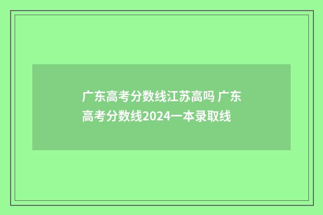 广东高考分数线江苏高吗 广东高考分数线2024一本录取线