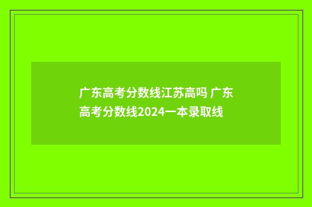 广东高考分数线江苏高吗 广东高考分数线2024一本录取线