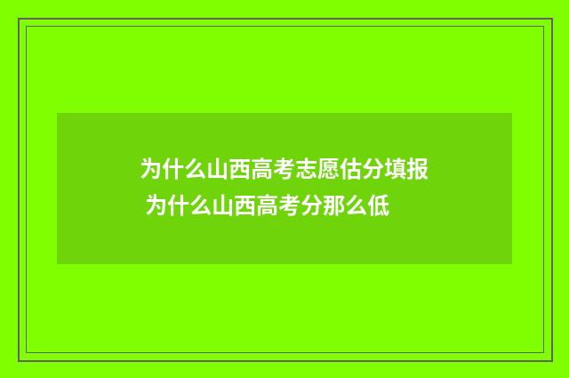 为什么山西高考志愿估分填报 为什么山西高考分那么低