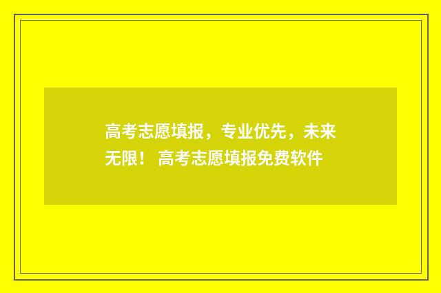 高考志愿填报，专业优先，未来无限！ 高考志愿填报免费软件