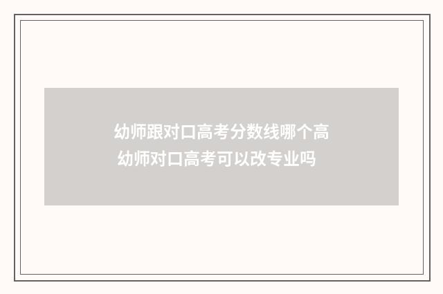 幼师跟对口高考分数线哪个高 幼师对口高考可以改专业吗