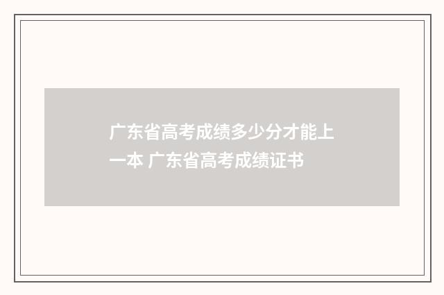 广东省高考成绩多少分才能上一本 广东省高考成绩证书