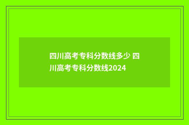 四川高考专科分数线多少 四川高考专科分数线2024