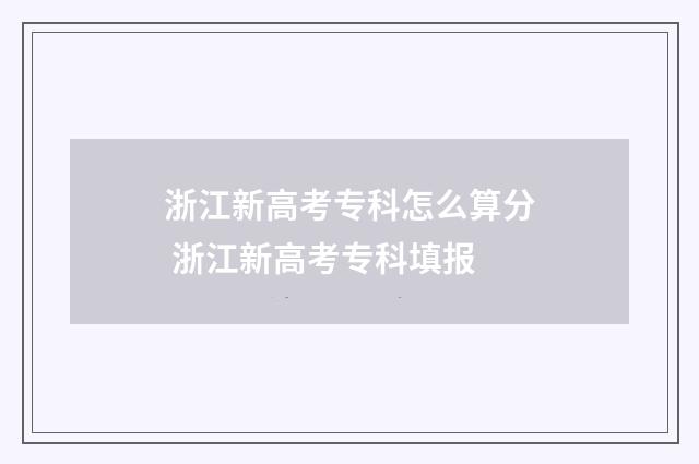 浙江新高考专科怎么算分 浙江新高考专科填报