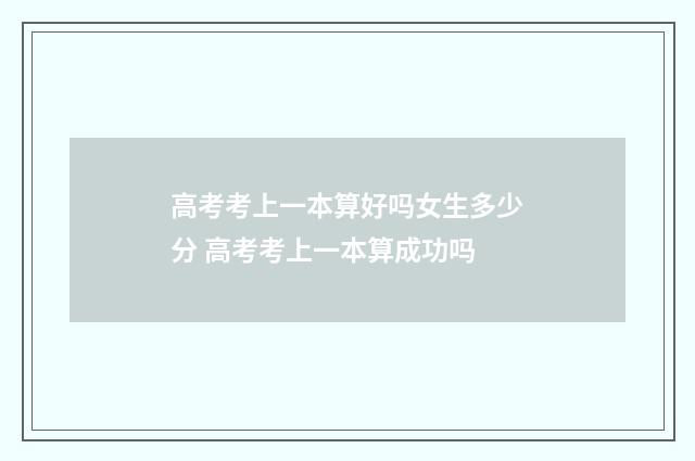 高考考上一本算好吗女生多少分 高考考上一本算成功吗