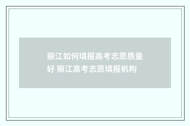 丽江如何填报高考志愿质量好 丽江高考志愿填报机构